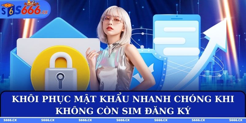 Khôi phục mật khẩu nhanh chóng khi không còn sim đăng ký
